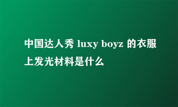 中国达人秀 luxy boyz 的衣服上发光材料是什么