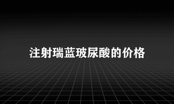 注射瑞蓝玻尿酸的价格