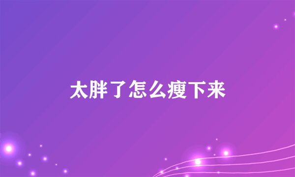 太胖了怎么瘦下来
