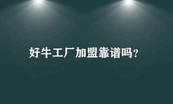 好牛工厂加盟靠谱吗？