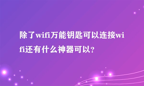 除了wifi万能钥匙可以连接wifi还有什么神器可以？