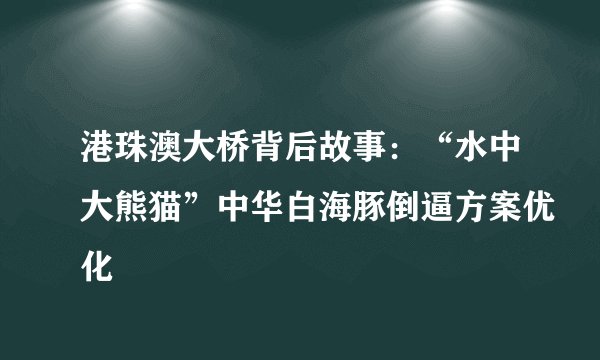 港珠澳大桥背后故事：“水中大熊猫”中华白海豚倒逼方案优化