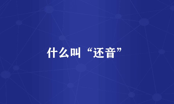 什么叫“还音”