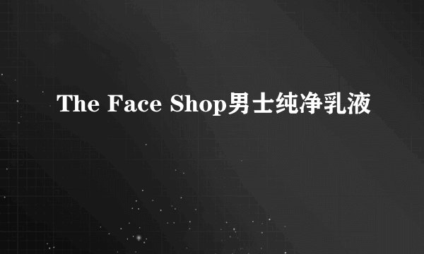 The Face Shop男士纯净乳液
