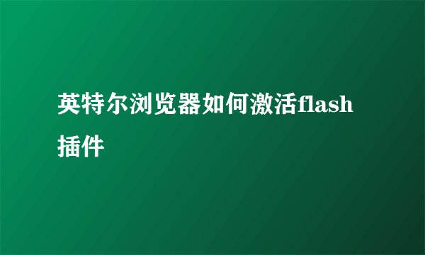 英特尔浏览器如何激活flash插件