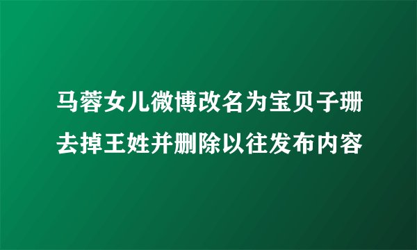 马蓉女儿微博改名为宝贝子珊去掉王姓并删除以往发布内容