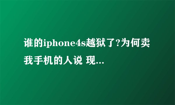 谁的iphone4s越狱了?为何卖我手机的人说 现在就算不完美越狱了也不能装盗版软件???????