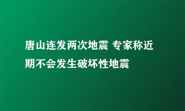 唐山连发两次地震 专家称近期不会发生破坏性地震