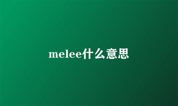 melee什么意思