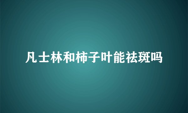 凡士林和柿子叶能祛斑吗