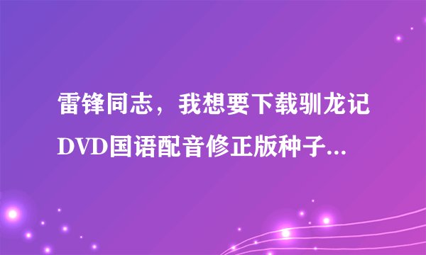 雷锋同志，我想要下载驯龙记DVD国语配音修正版种子的网址谢谢