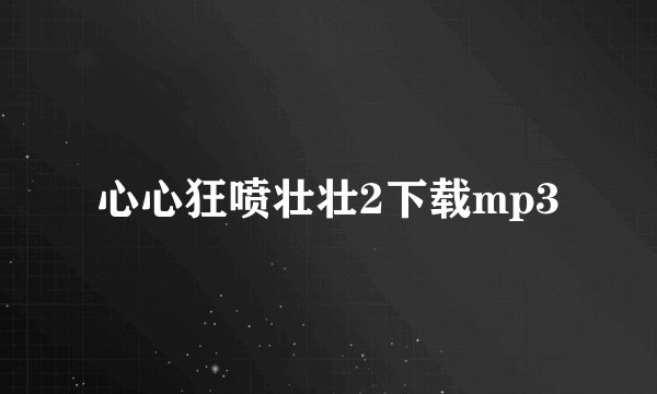 心心狂喷壮壮2下载mp3