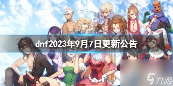 《dnf》2023年9月7日更新公告内容