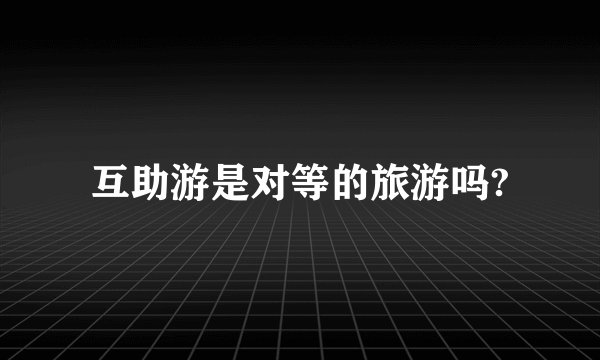 互助游是对等的旅游吗?