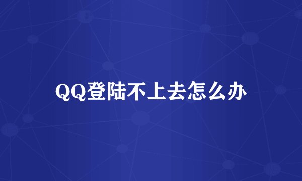 QQ登陆不上去怎么办