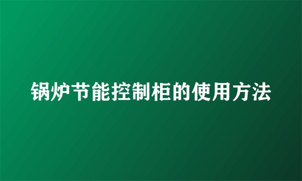 锅炉节能控制柜的使用方法
