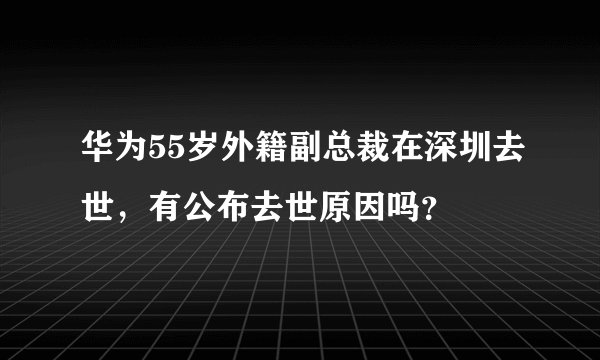 华为55岁外籍副总裁在深圳去世，有公布去世原因吗？