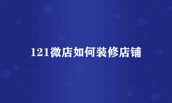 121微店如何装修店铺