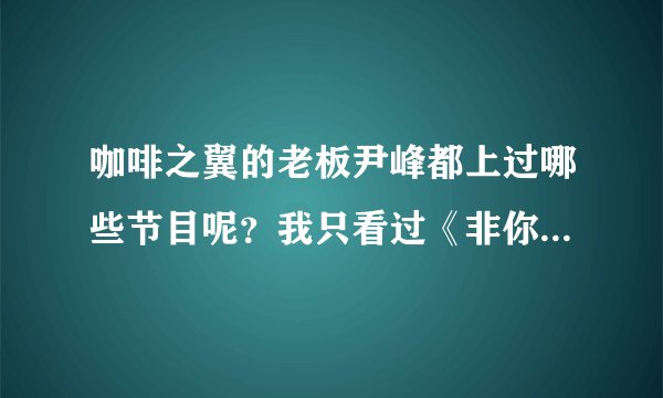咖啡之翼的老板尹峰都上过哪些节目呢？我只看过《非你莫属》，还有其他的吗？