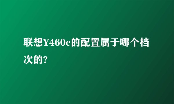联想Y460c的配置属于哪个档次的?