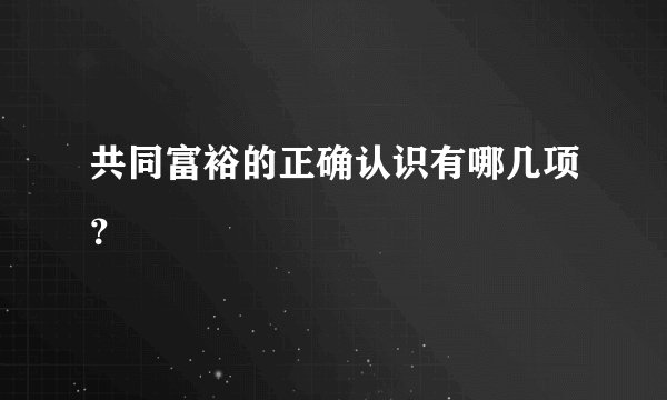 共同富裕的正确认识有哪几项？