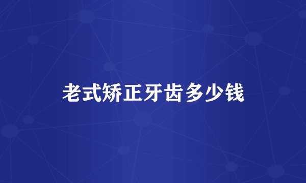 老式矫正牙齿多少钱