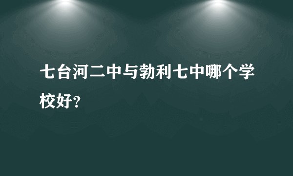 七台河二中与勃利七中哪个学校好？