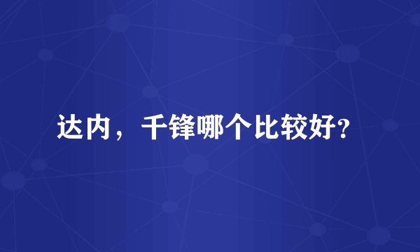 达内，千锋哪个比较好？