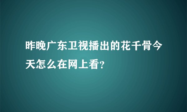 昨晚广东卫视播出的花千骨今天怎么在网上看？