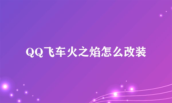 QQ飞车火之焰怎么改装