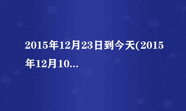 2015年12月23日到今天(2015年12月10日）一共是多少？