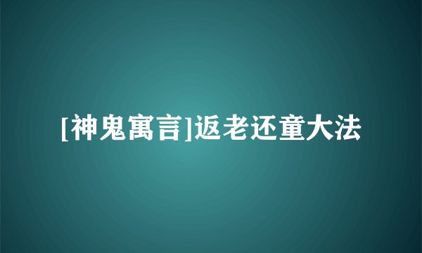[神鬼寓言]返老还童大法