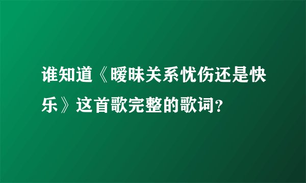 谁知道《暧昧关系忧伤还是快乐》这首歌完整的歌词?