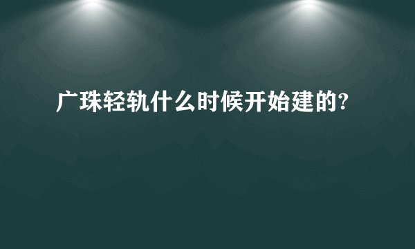 广珠轻轨什么时候开始建的?