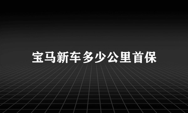 宝马新车多少公里首保