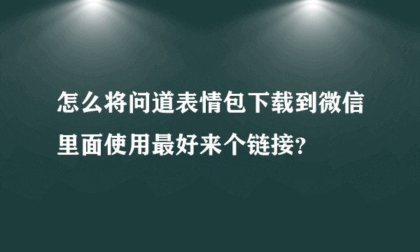 怎么将问道表情包下载到微信里面使用最好来个链接？
