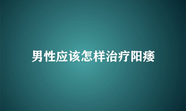 男性应该怎样治疗阳痿