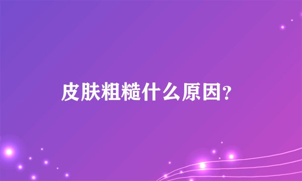 皮肤粗糙什么原因？