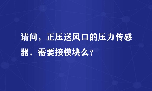 请问，正压送风口的压力传感器，需要接模块么？