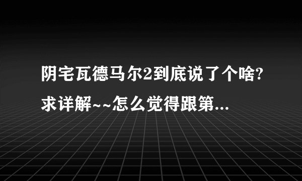 阴宅瓦德马尔2到底说了个啥?求详解~~怎么觉得跟第一部脱线了啊。