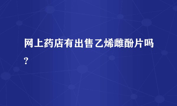 网上药店有出售乙烯雌酚片吗?