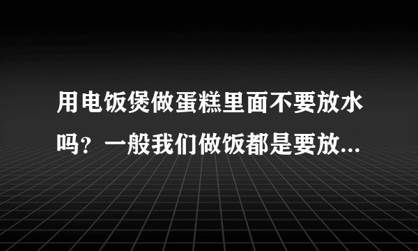 用电饭煲做蛋糕里面不要放水吗？一般我们做饭都是要放水的，不放水电饭煲不会坏吗？