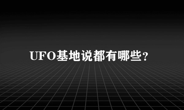 UFO基地说都有哪些？
