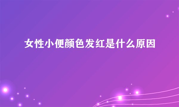 女性小便颜色发红是什么原因