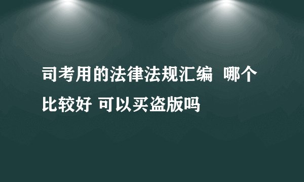 司考用的法律法规汇编  哪个比较好 可以买盗版吗