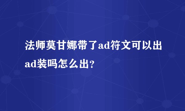 法师莫甘娜带了ad符文可以出ad装吗怎么出？