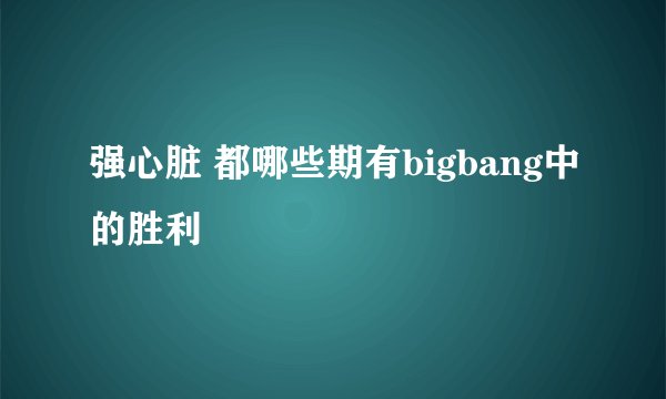 强心脏 都哪些期有bigbang中的胜利
