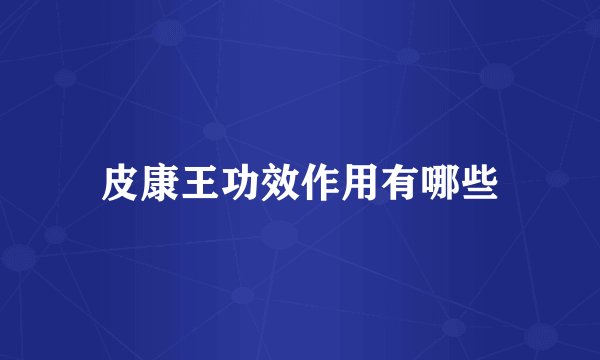 皮康王功效作用有哪些