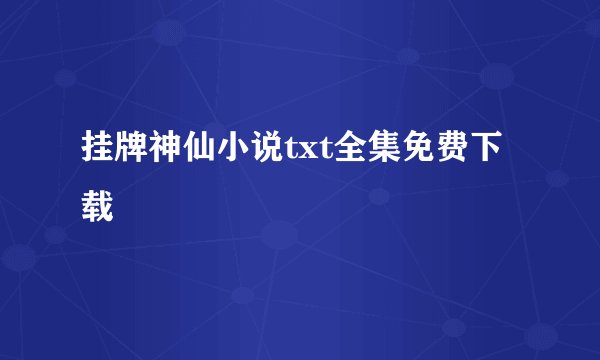 挂牌神仙小说txt全集免费下载