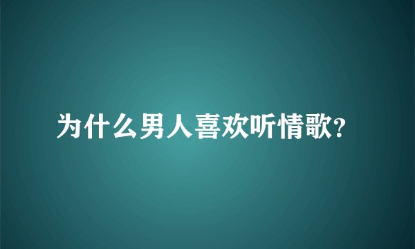 为什么男人喜欢听情歌?